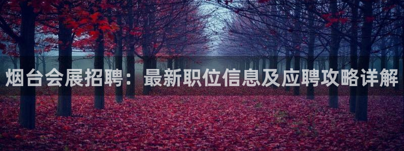 果博园简介：烟台会展招聘：最新职位信息及应聘攻略详解