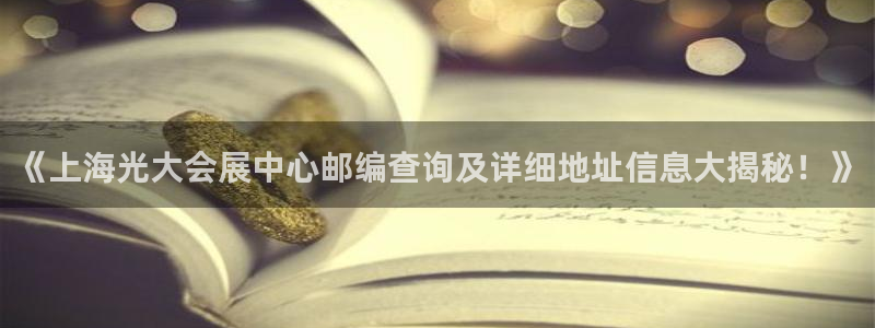 果博平台赖不赖：《上海光大会展中心邮编查询及详细地址信息大揭秘！》