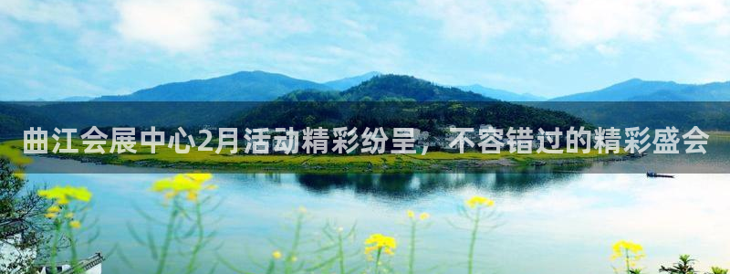 果博平台真实吗知乎：曲江会展中心2月活动精彩纷呈，不容错过的精彩盛会