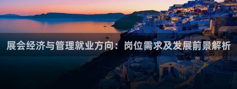 果博公司上分客服：展会经济与管理就业方向：岗位需求及发展前景解析