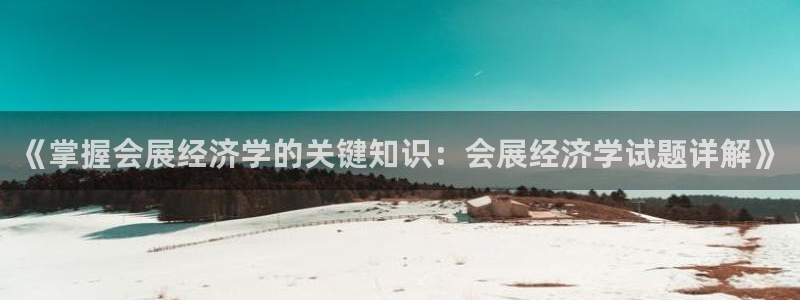 果博环保官网：《掌握会展经济学的关键知识：会展经济学试题详解》