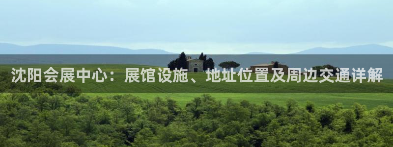 果博是怎么登录的：沈阳会展中心：展馆设施、地址位置及周边交通详解