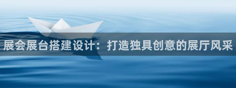 果博平台客服：展会展台搭建设计：打造独具创意的展厅风采
