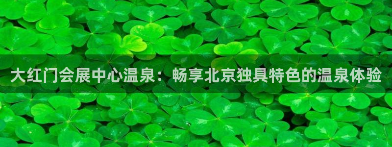 果博客服电话哪里找：大红门会展中心温泉：畅享北京独具特色的温泉体验
