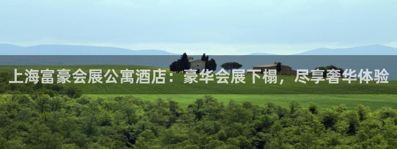 果博平台真实吗安全吗是真的吗：上海富豪会展公寓酒店：豪华会展下榻，尽享奢华体验