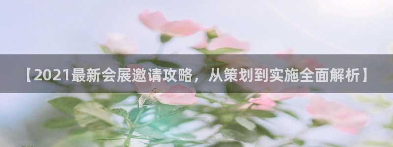果博官网在银博：【2021最新会展邀请攻略，从策划到实施全面解析】