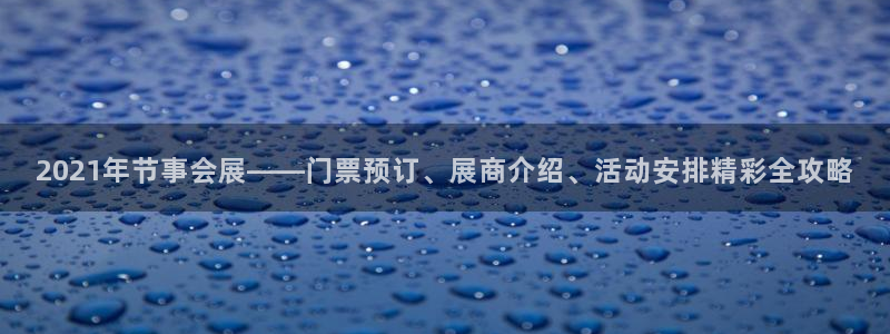 果博注册客服电话：2021年节事会展——门票预订、展商介绍、活动安排精彩全攻略