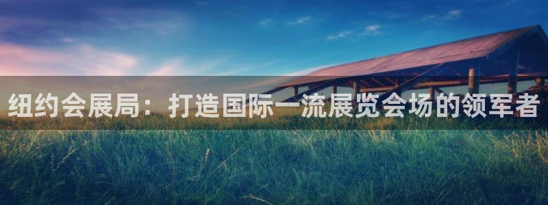 果博平台真实吗安全吗可靠吗：纽约会展局：打造国际一流展览会场的领军者