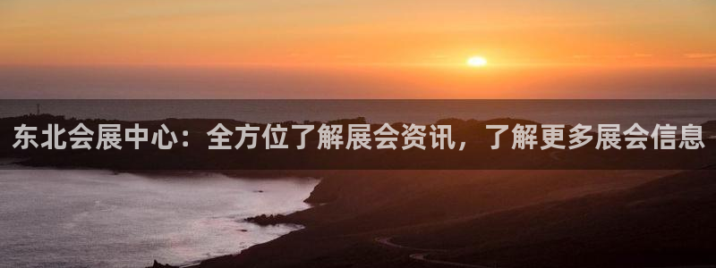 果博怎么注册账号和密码：东北会展中心：全方位了解展会资讯，了解更多展会信息