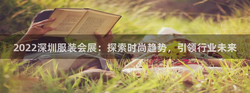 果博公司上分客服：2022深圳服装会展：探索时尚趋势，引领行业未来