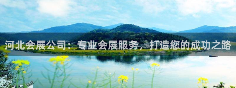 手机怎样下载果博：河北会展公司：专业会展服务，打造您的成功之路