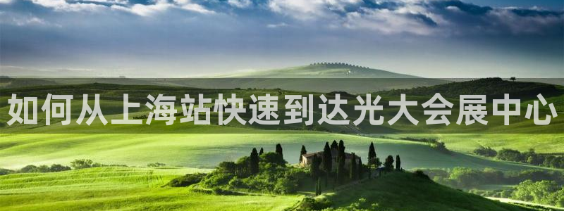 果博公司会员注册账号开户：如何从上海站快速到达光大会展中心
