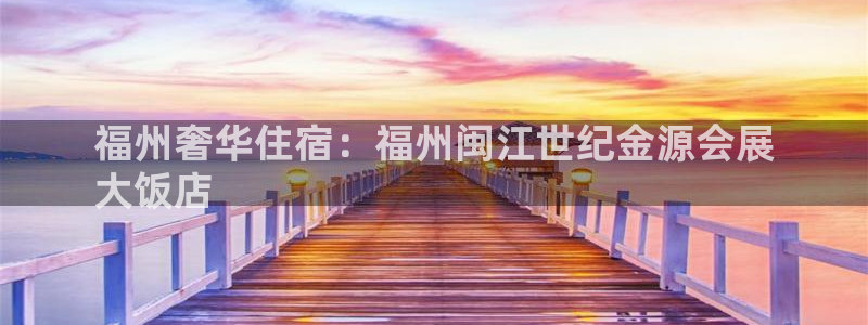 果博注册平台怎么注册：福州奢华住宿：福州闽江世纪金源会展
大饭店