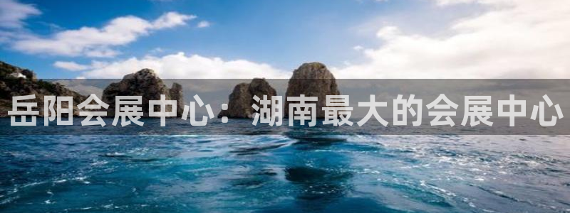 果博平台真实吗安全吗可信吗：岳阳会展中心：湖南最大的会展中心