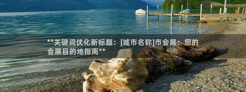 果博真人：**关键词优化新标题：[城市名称]市会展：您的
会展目的地指南**