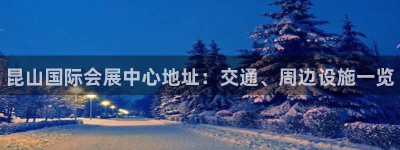 果博官网客服电话号码：昆山国际会展中心地址：交通、周边设施一览