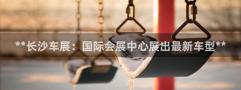 果博公司怎么开户：**长沙车展：国际会展中心展出最新车型**