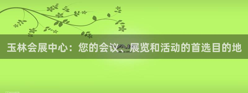 果博注册客服电话是多少：玉林会展中心：您的会议、展览和活动的首选目的地