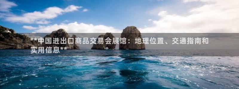 苹果电脑怎么下载伯索：**中国进出口商品交易会展馆：地理位置、交通指南和
实用信息**