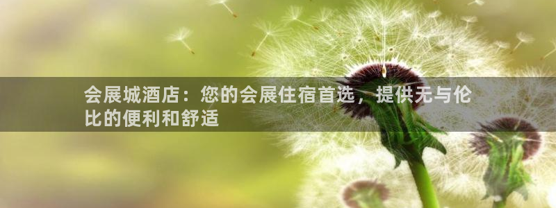 果博公司会员开户：会展城酒店：您的会展住宿首选，提供无与伦
比的便利和舒适