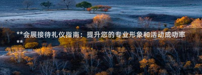 果博注册平台怎么注册不了：**会展接待礼仪指南：提升您的专业形象和活动成功率
**