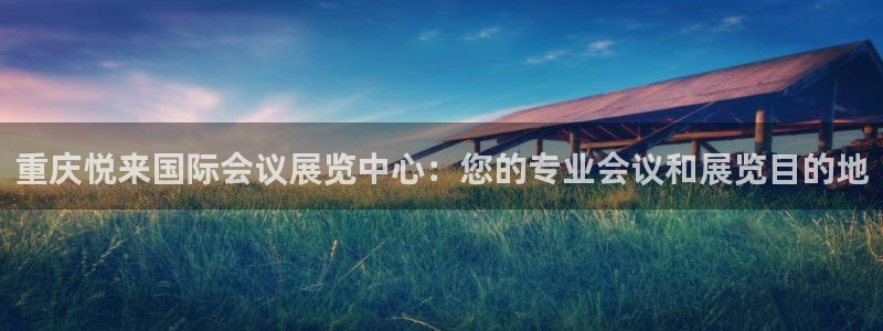 果博注册充值多少钱：重庆悦来国际会议展览中心：您的专业会议和展览目的地