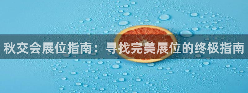 下载果博app：秋交会展位指南：寻找完美展位的终极指南