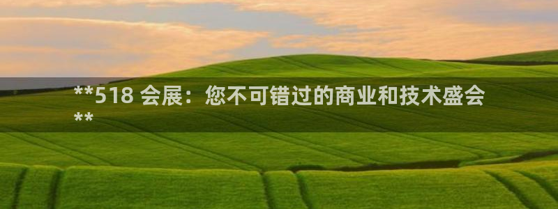 果博官网客服：**518 会展：您不可错过的商业和技术盛会
**