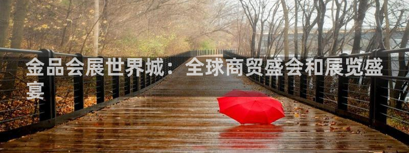 果博公司电话：金品会展世界城：全球商贸盛会和展览盛
宴