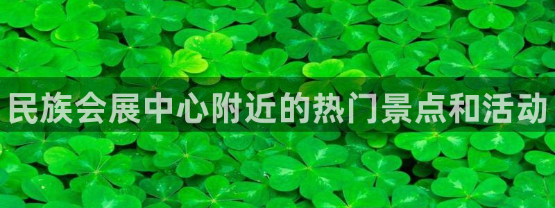 果博服务电话：民族会展中心附近的热门景点和活动