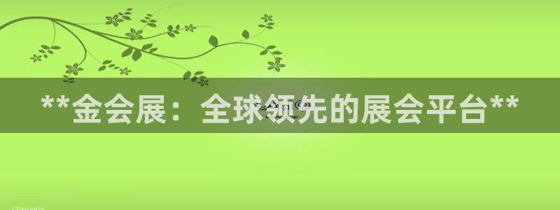 果博注册充值：**金会展：全球领先的展会