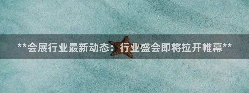 果博公司会员注册：**会展行业最新动态：行业盛会即将拉开帷幕**