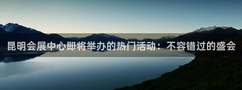 果博手机版下载：昆明会展中心即将举办的热门活动：不容错过的盛会