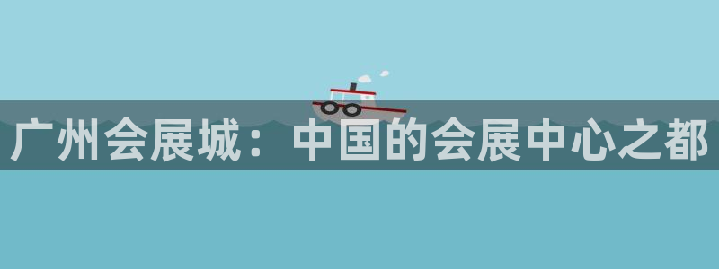 果博平台开户电话：广州会展城：中国的会展中心之都