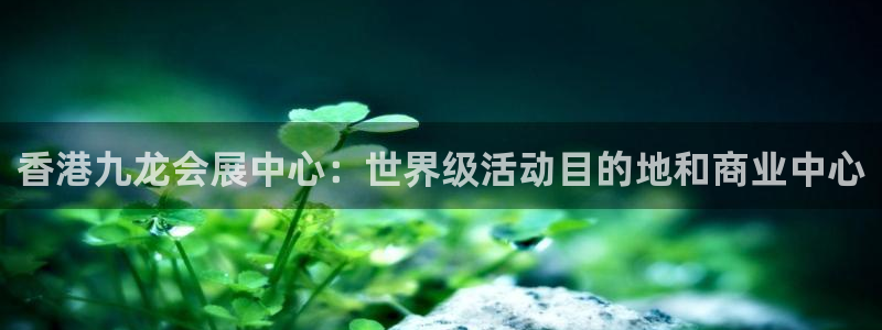 果博注册会员维wckk389：香港九龙会展中心：世界级活动目的地和商业中心