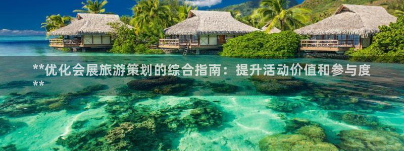 果博公司上分客服：**优化会展旅游策划的