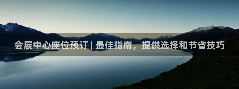 果博平台真实吗安全吗可信吗是真的吗：会展中心座位预订 | 最佳指南，提供选择和节省技巧