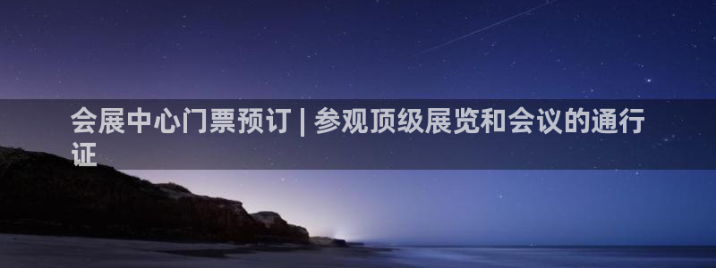 果博平台真实吗安全吗可信吗可靠吗：会展中心门票预订 | 参观顶级展览和会议的通行
证