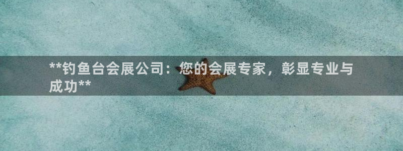 果博注册链接：**钓鱼台会展公司：您的会展专家，彰显专业与
成功**