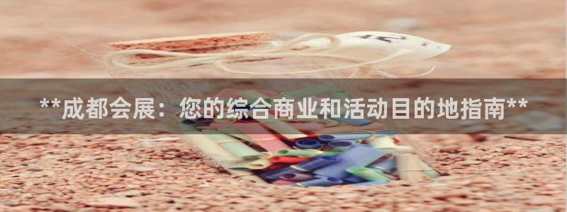 果博注册会员：**成都会展：您的综合商业和活动目的地指南**