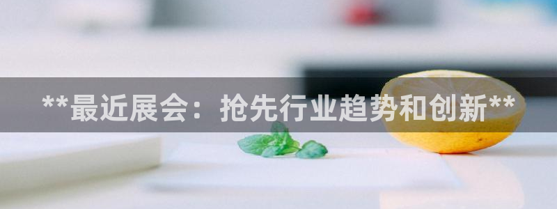 果博代理：**最近展会：抢先行业趋势和创新**
