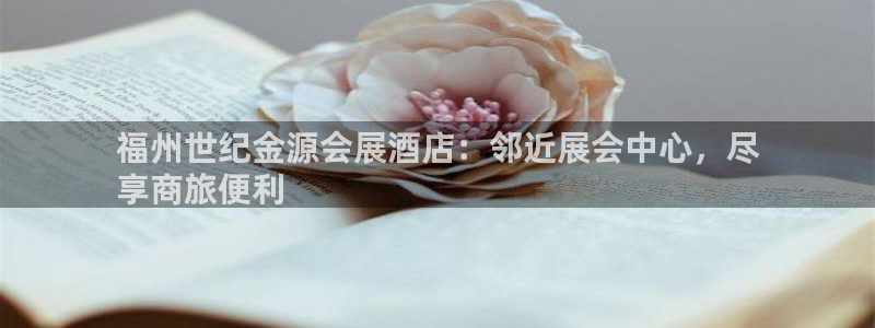 果博公司客服怎么样：福州世纪金源会展酒店：邻近展会中心，尽
享商旅便利