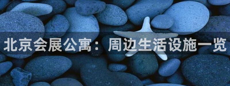 果博app官网下载：北京会展公寓：周边生活设施一览