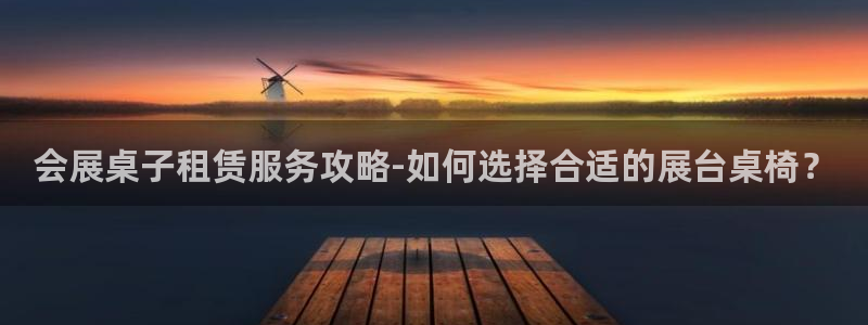 果博账号注册要钱吗：会展桌子租赁服务攻略-如何选择合适的展台桌椅？