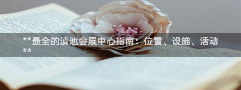 果博注册客服电话号码：**最全的滇池会展中心指南：位置、设施、活动
**