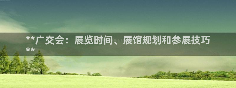 果博代理电话多少：**广交会：展览时间、展馆规划和参展技巧
**