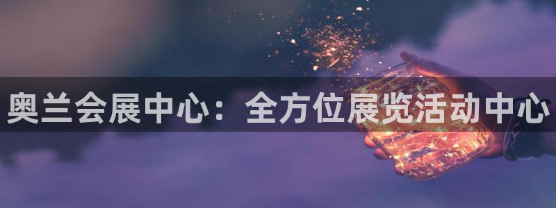 果博公司客服电话号码：奥兰会展中心：全方位展览活动中心
