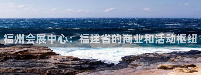 果博注册账号链接：福州会展中心：福建省的商业和活动枢纽