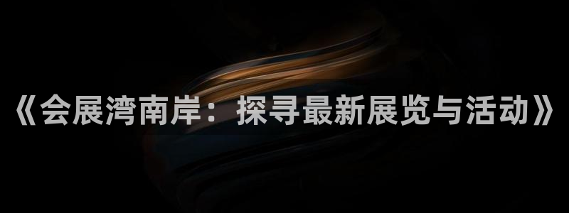 果博公司直属会员开户：《会展湾南岸：探寻最新展览与活动》
