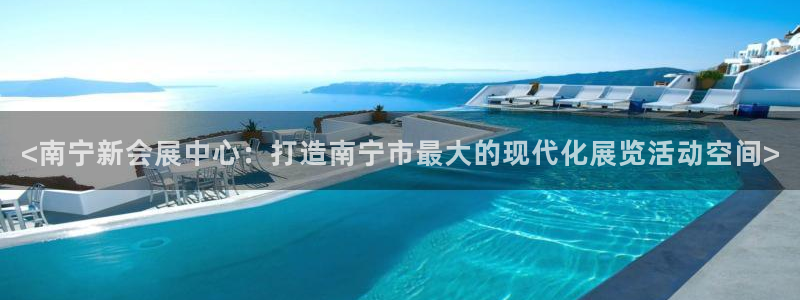 果博注册会员要钱吗：<南宁新会展中心：打造南宁市最大的现代化展览活动空间>